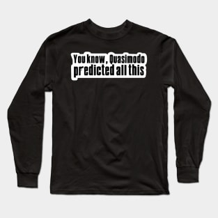 You know, Quasimodo predicted all this Long Sleeve T-Shirt